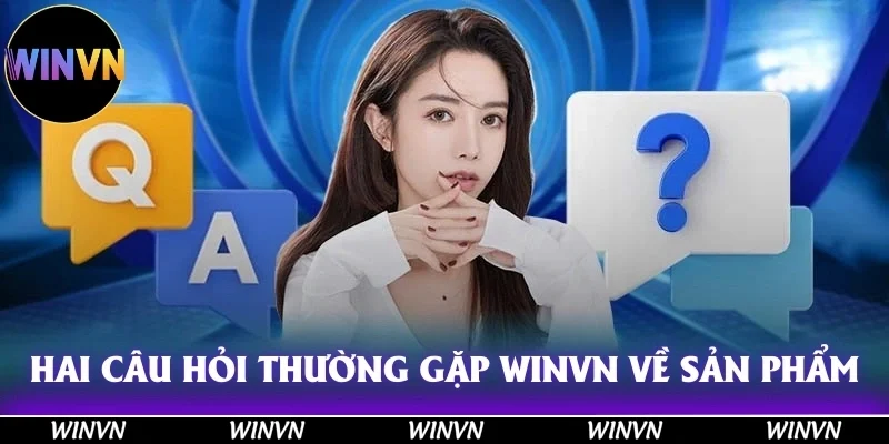 Hai câu hỏi thường gặp Winvn về sản phẩm giải trí của thương hiệu xanh chín