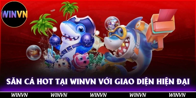 Săn cá cực hot tại Winvn với giao diện hiện đại, trải nghiệm cực tốt!